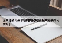 区块链公司买车骗局揭秘视频[区块链买车可信吗]