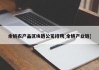 余姚农产品区块链公司招聘[余姚产业链]