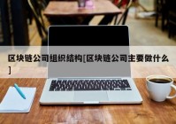 区块链公司组织结构[区块链公司主要做什么]