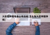 入驻区块链电商公司流程[怎么加入区块链挣钱]