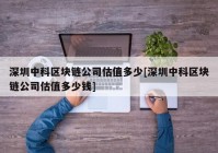 深圳中科区块链公司估值多少[深圳中科区块链公司估值多少钱]