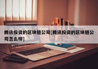 腾讯投资的区块链公司[腾讯投资的区块链公司怎么样]