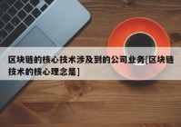 区块链的核心技术涉及到的公司业务[区块链技术的核心理念是]