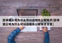 区块链公司为什么可以远程办公呢知乎[区块链公司为什么可以远程办公呢知乎文章]