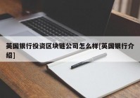 英国银行投资区块链公司怎么样[英国银行介绍]