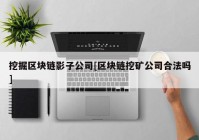 挖掘区块链影子公司[区块链挖矿公司合法吗]