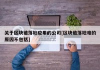 关于区块链落地应用的公司[区块链落地难的原因不包括]