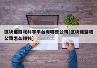 区块链游戏共享平台有哪些公司[区块链游戏公司怎么赚钱]