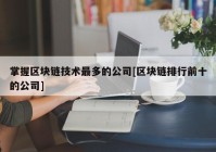 掌握区块链技术最多的公司[区块链排行前十的公司]