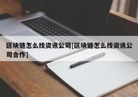 区块链怎么找资讯公司[区块链怎么找资讯公司合作]