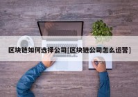 区块链如何选择公司[区块链公司怎么运营]