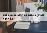 区块链排名前10的公司名称是什么[区块链厂商排名]