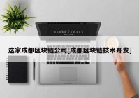 这家成都区块链公司[成都区块链技术开发]