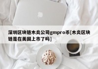 深圳区块链木炎公司gmpro币[木炎区块链是在美国上市了吗]