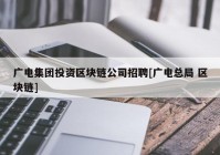 广电集团投资区块链公司招聘[广电总局 区块链]