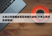 小米公司意图进军区块链行业吗[小米公司涉及到领域]