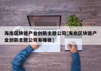 海南区块链产业创新主题公司[海南区块链产业创新主题公司有哪些]