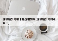 区块链公司哪个最厉害知乎[区块链公司排名第一]