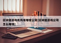 区块链游戏机构有哪些公司[区块链游戏公司怎么赚钱]