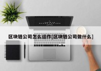 区块链公司怎么运作[区块链公司做什么]