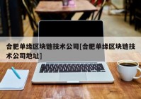 合肥单缘区块链技术公司[合肥单缘区块链技术公司地址]