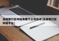 浙商银行区块链用哪个公司技术[浙商银行区块链平台]