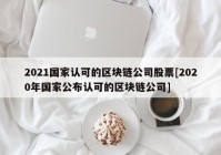 2021国家认可的区块链公司股票[2020年国家公布认可的区块链公司]