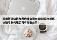 深圳新区块链专利代理公司有哪些[深圳新区块链专利代理公司有哪些公司]