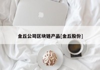 金丘公司区块链产品[金丘股份]